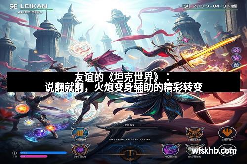 友谊的《坦克世界》：说翻就翻，火炮变身辅助的精彩转变